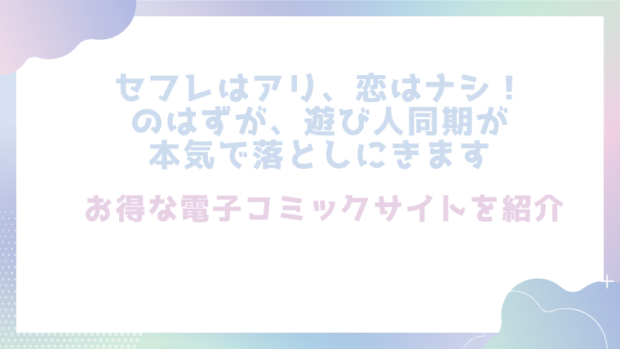 セフレはアリ、恋はナシ！のはずが、遊び人同期が本気で落としにきますを無料でrawやhitomiで漫画が読めるか確認（ハヤサカ)